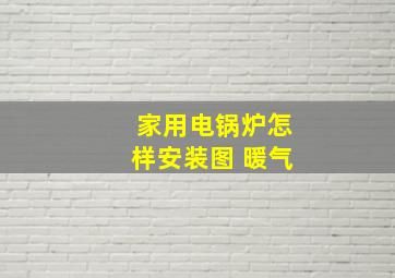 家用电锅炉怎样安装图 暖气